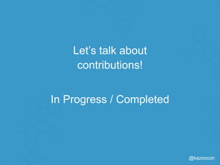 @kazoocon
Let’s talk about
contributions!
In Progress / Completed
 