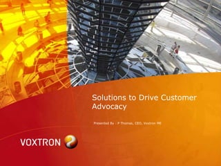 Solutions to Drive Customer
Advocacy

Presented By : P Thomas, CEO, Voxtron ME
 