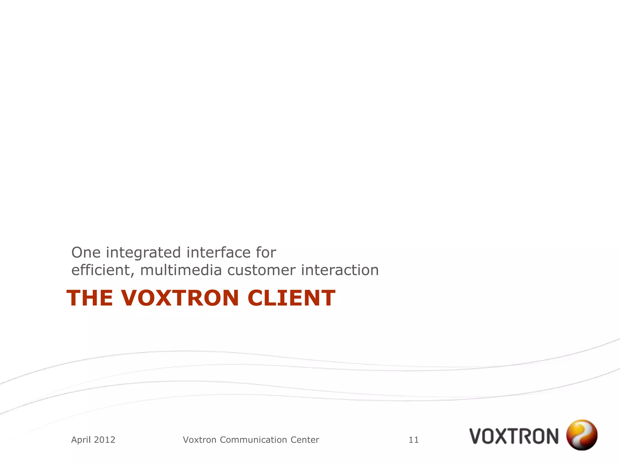 One integrated interface for
efficient, multimedia customer interaction

THE VOXTRON CLIENT




April 2012     Voxtron Communication Center   11
 