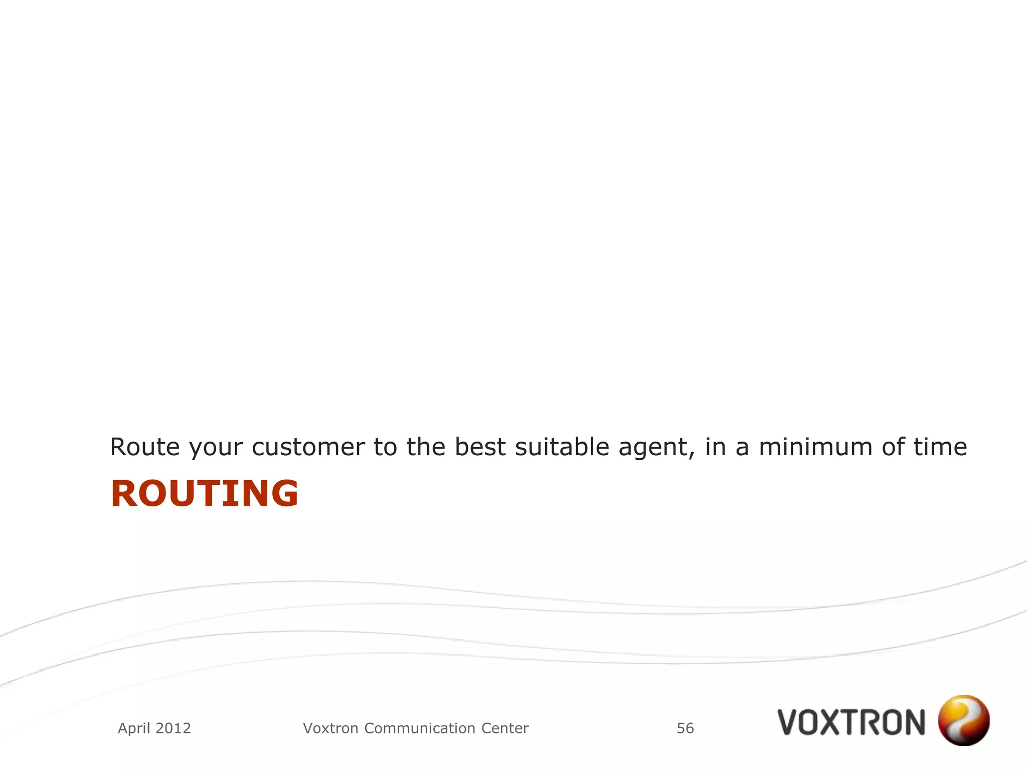 Route your customer to the best suitable agent, in a minimum of time

ROUTING




April 2012     Voxtron Communication Center   56
 