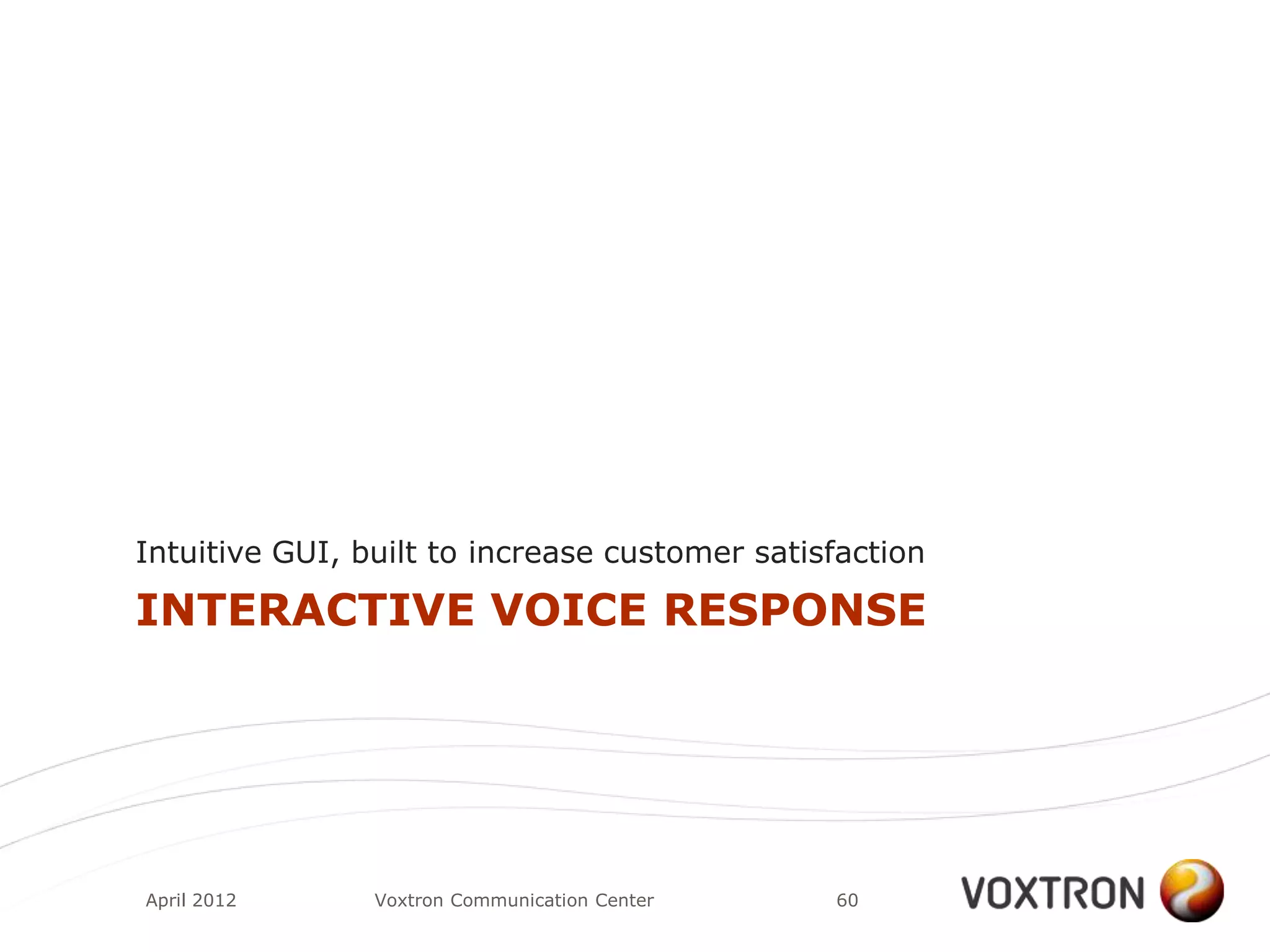 Intuitive GUI, built to increase customer satisfaction

INTERACTIVE VOICE RESPONSE




April 2012      Voxtron Communication Center   60
 