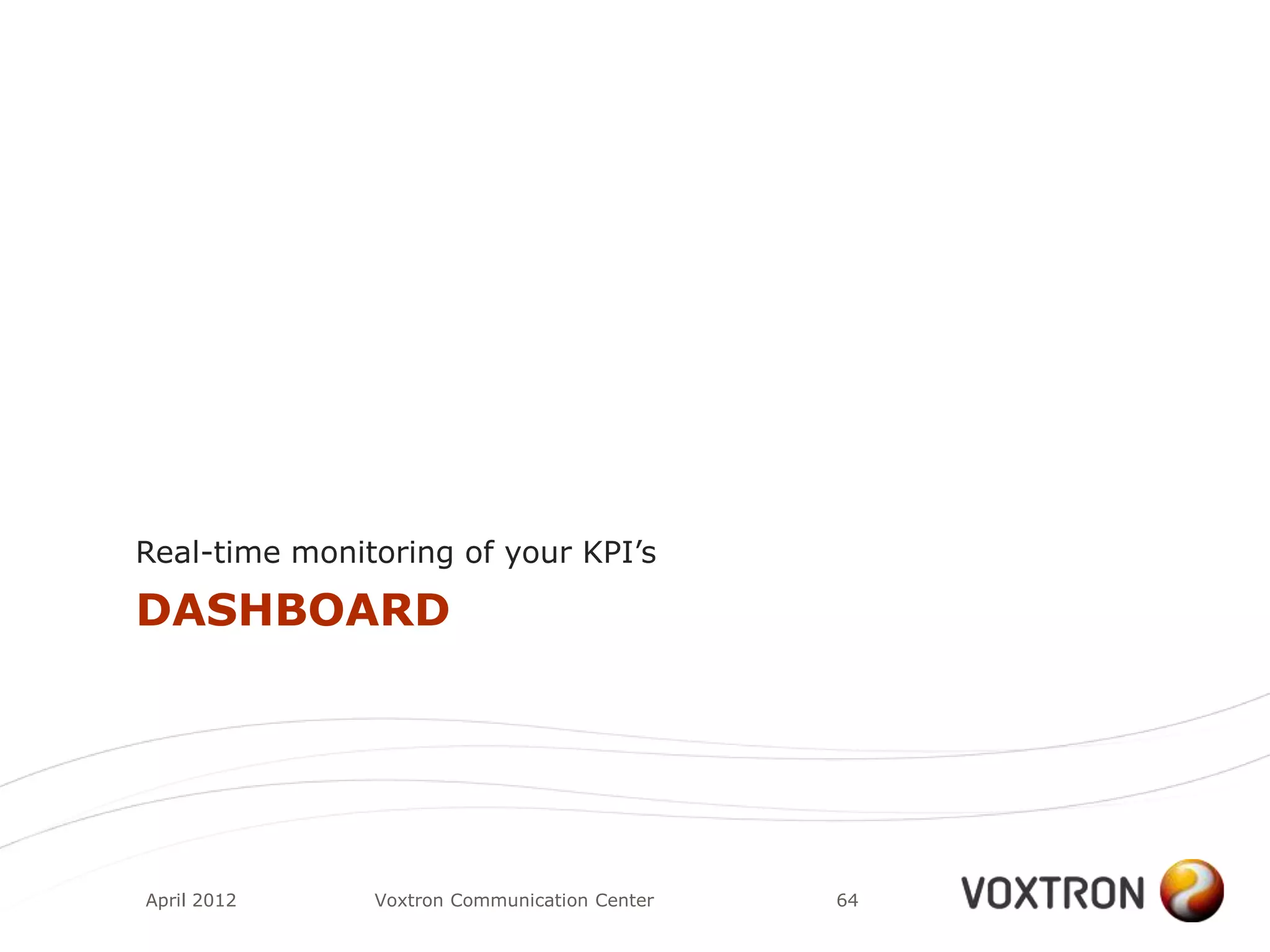 Real-time monitoring of your KPI‟s

DASHBOARD




April 2012     Voxtron Communication Center   64
 