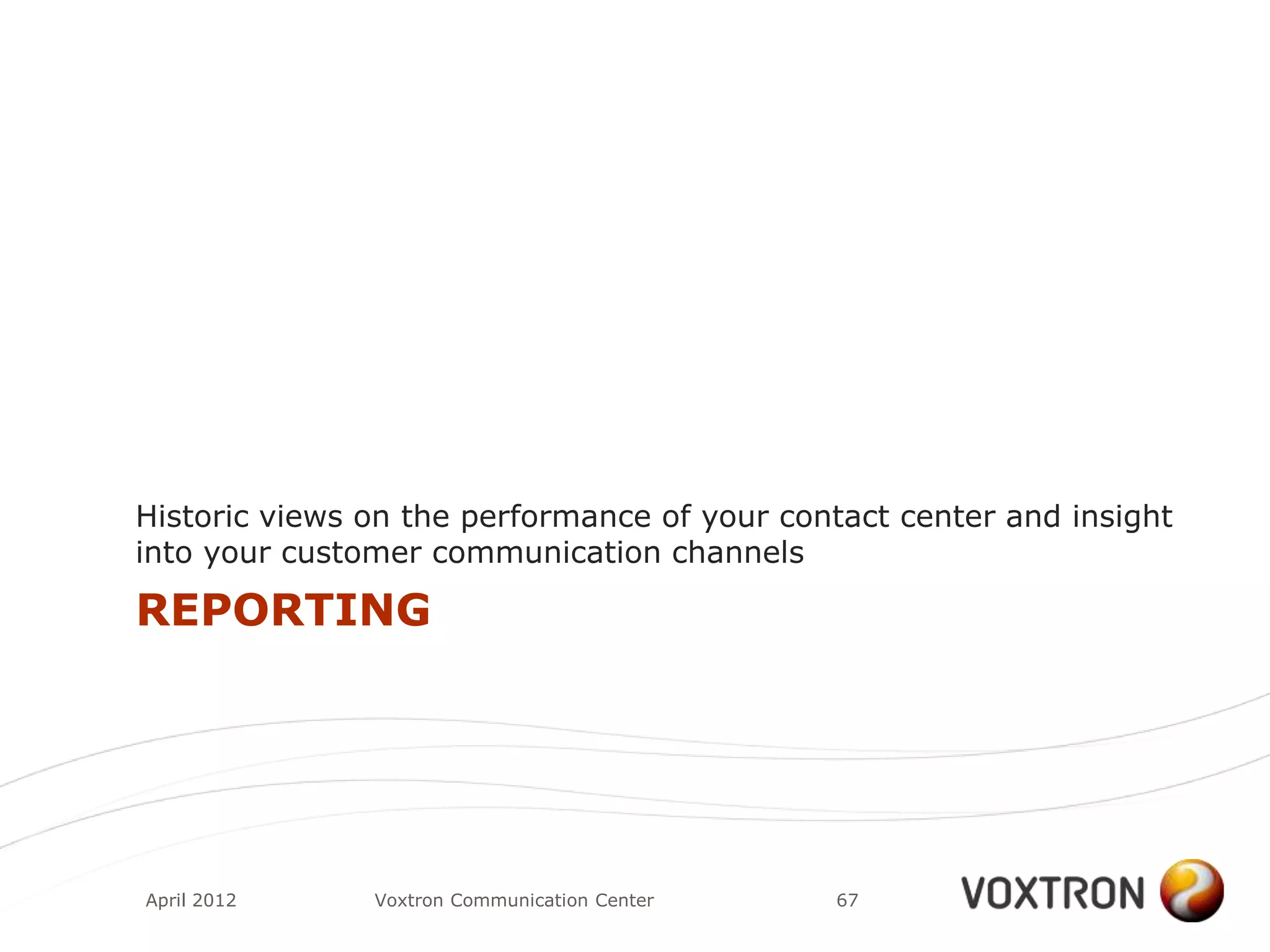 Historic views on the performance of your contact center and insight
into your customer communication channels

REPORTING




April 2012     Voxtron Communication Center   67
 