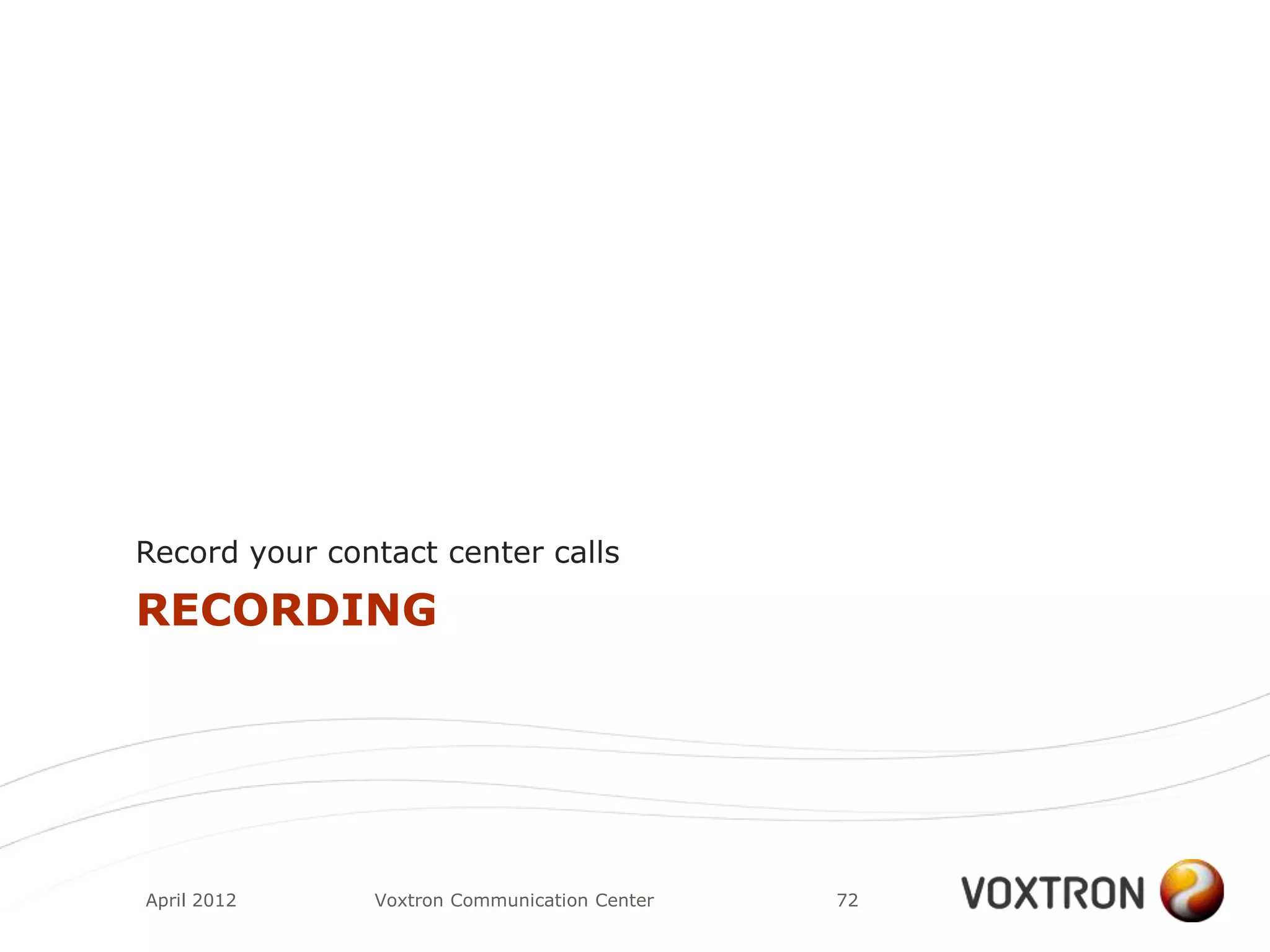 Record your contact center calls

RECORDING




April 2012     Voxtron Communication Center   72
 