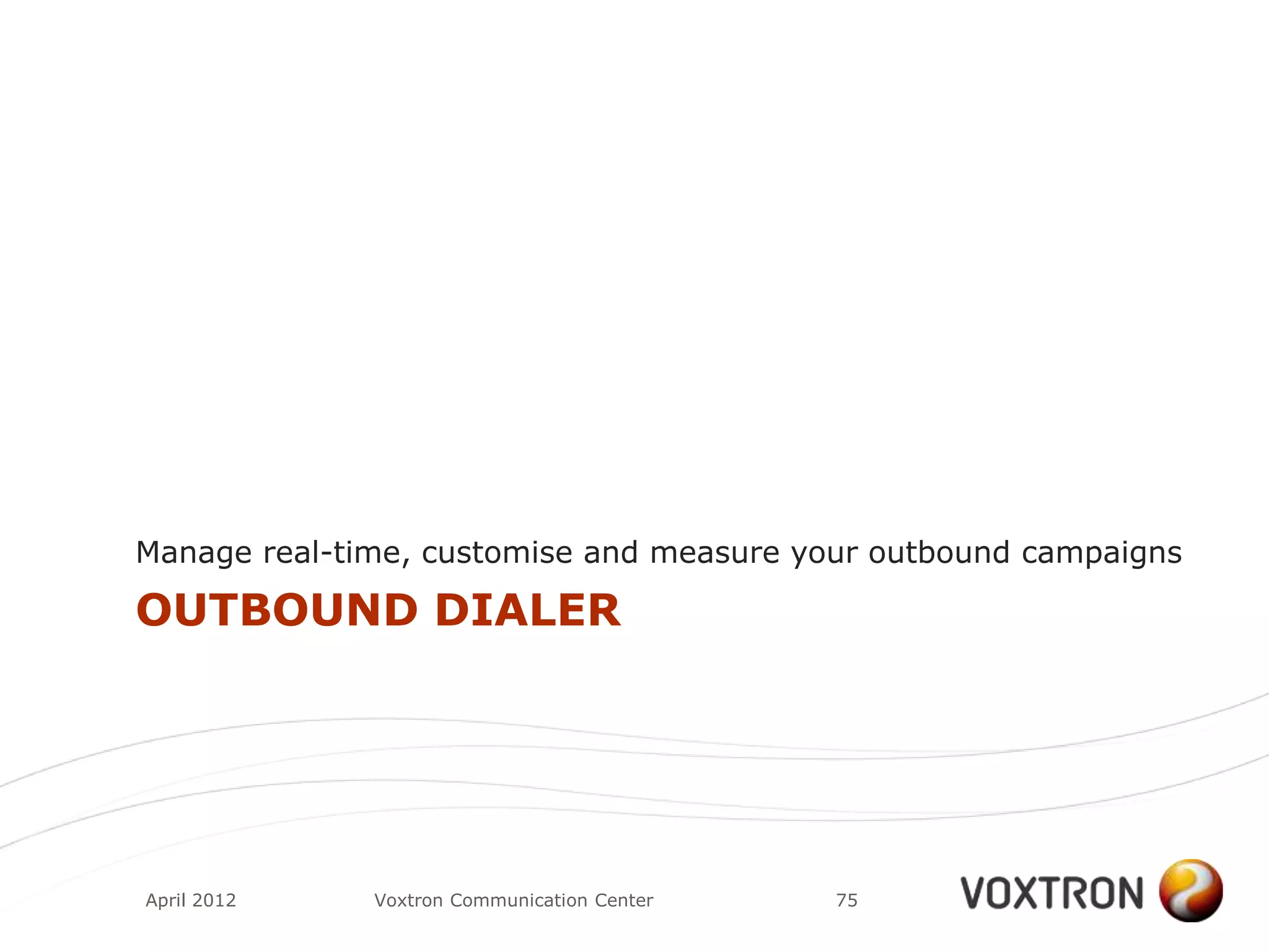 Manage real-time, customise and measure your outbound campaigns

OUTBOUND DIALER




April 2012    Voxtron Communication Center   75
 