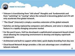 6
• Telecom is transitioning from “old school” thoughts and fundamentals and
from “switching” to “routing” where the netwo...