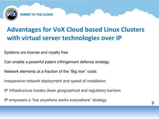 9
Advantages for VoX Cloud based Linux Clusters
with virtual server technologies over IP
Systems are license and royalty f...