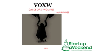 VOXW
(VOICE OF X- WOMAN)
-A PROMISE
voxw
 