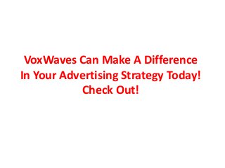 VoxWaves Can Make A Difference 
In Your Advertising Strategy Today! 
Check Out! 
 