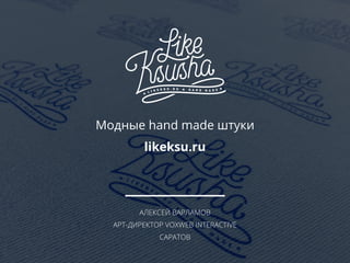 АЛЕКСЕЙ ВАРЛАМОВ
АРТ-ДИРЕКТОР VOXWEB INTERACTIVE
САРАТОВ
Модные hand made штуки
likeksu.ru
 