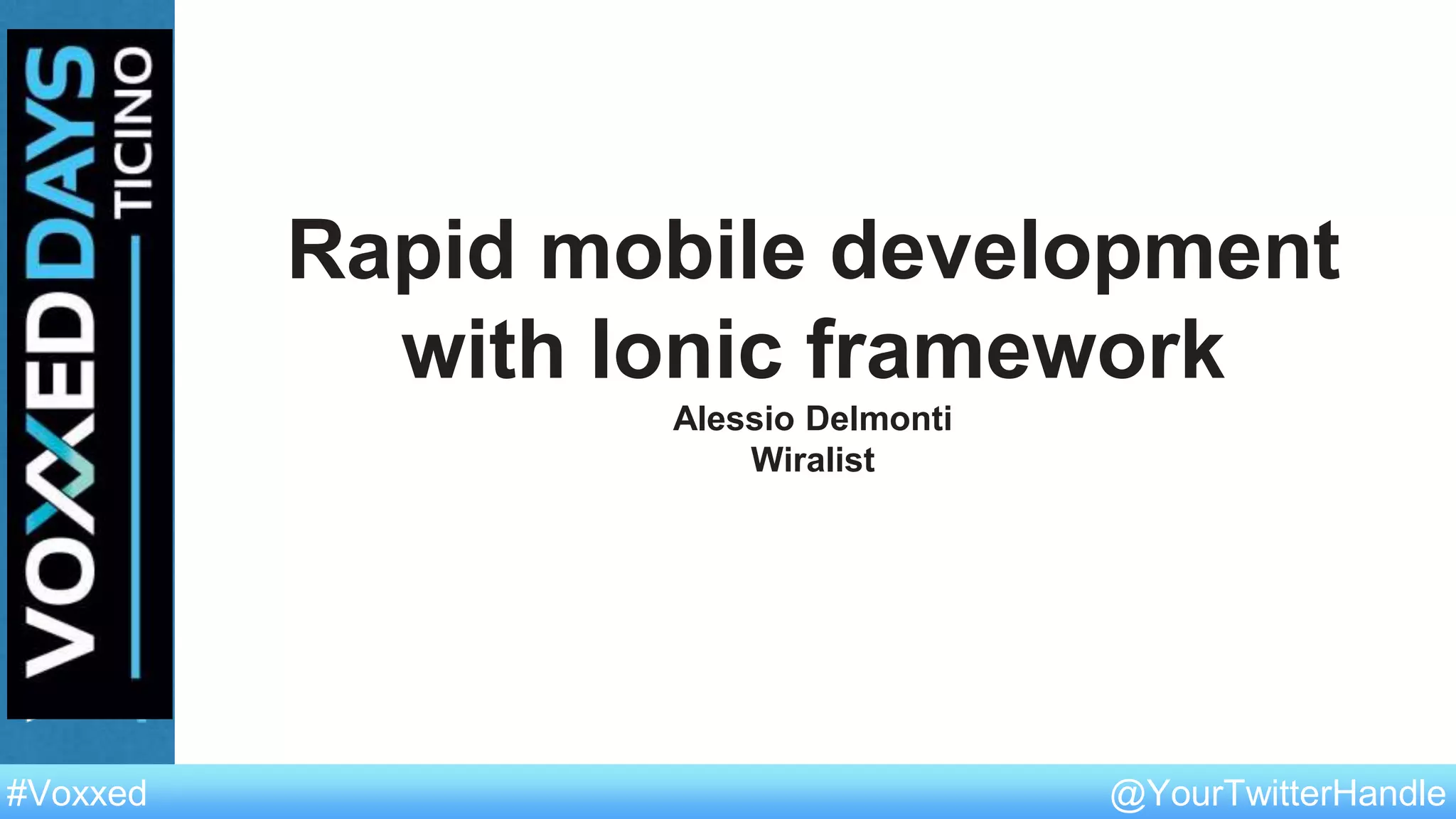 @YourTwitterHandle#Voxxed @YourTwitterHandle#Voxxed
Rapid mobile development
with Ionic framework
Alessio Delmonti
Wiralist
 