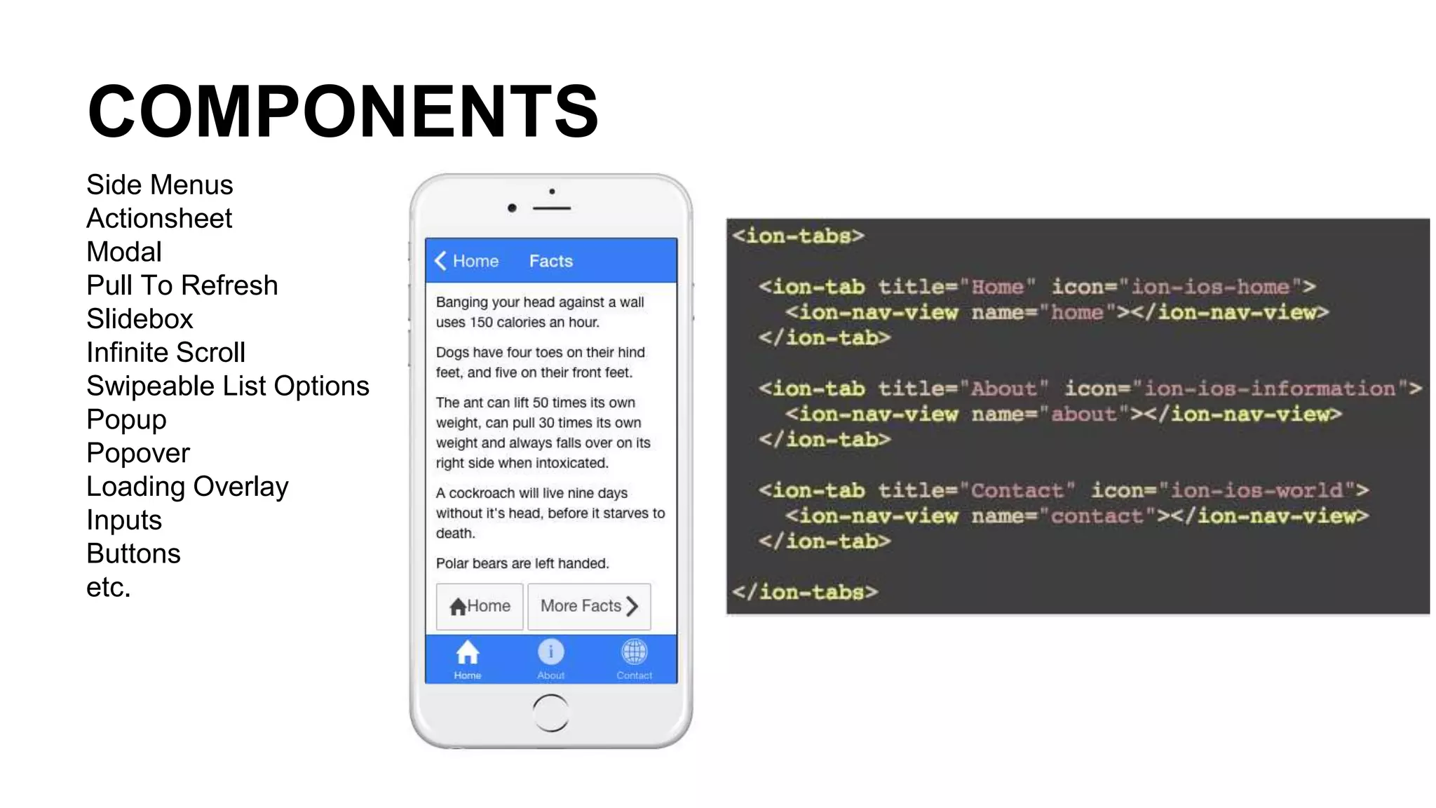 COMPONENTS
Side Menus
Actionsheet
Modal
Pull To Refresh
Slidebox
Infinite Scroll
Swipeable List Options
Popup
Popover
Loading Overlay
Inputs
Buttons
etc.
 