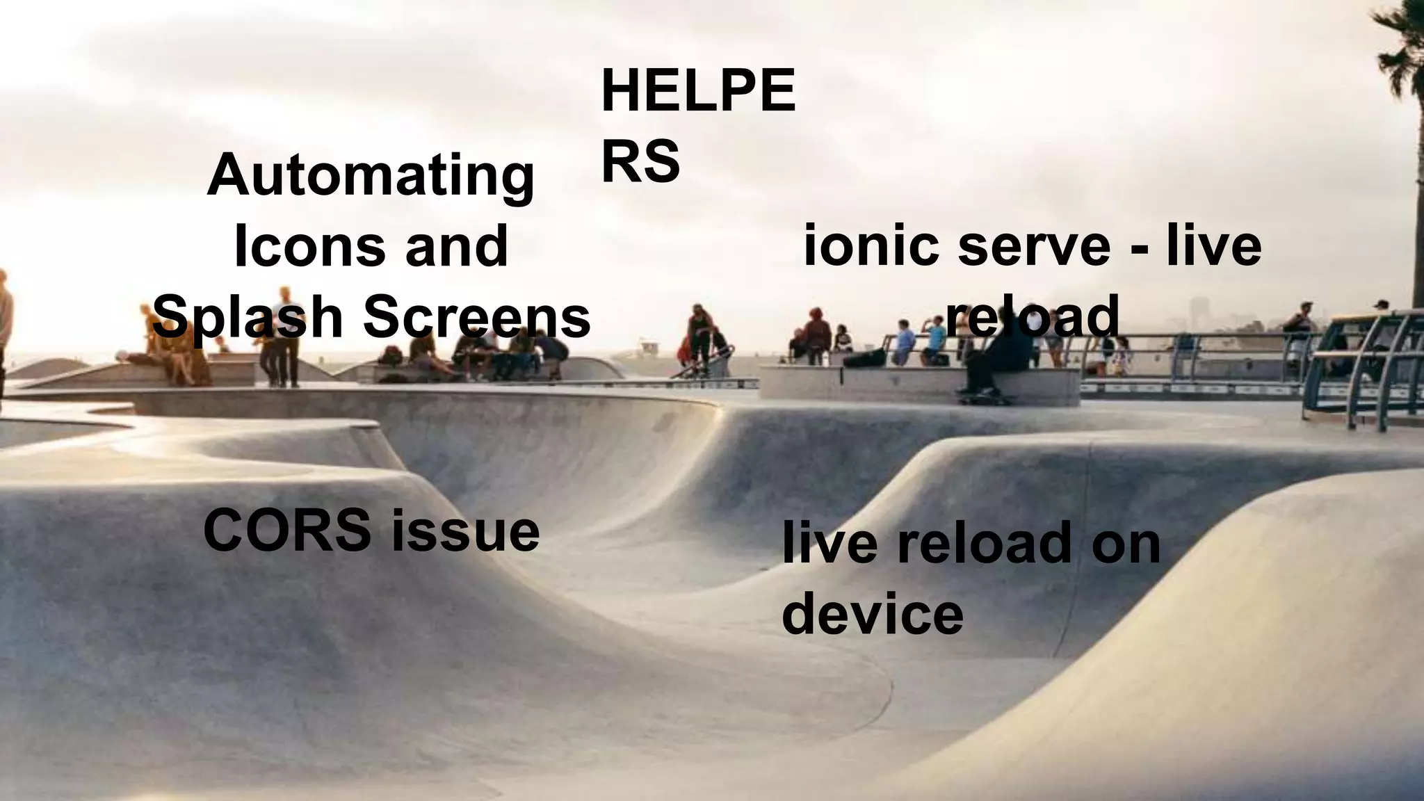 HELPE
RSAutomating
Icons and
Splash Screens
CORS issue
ionic serve - live
reload
live reload on
device
 