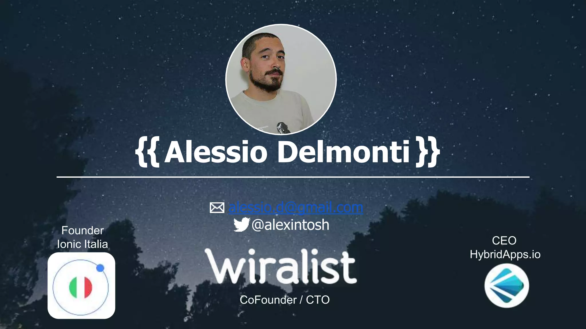 {{ Alessio Delmonti }}
alessio.d@gmail.com
@alexintoshFounder
Ionic Italia
CoFounder / CTO
CEO
HybridApps.io
 