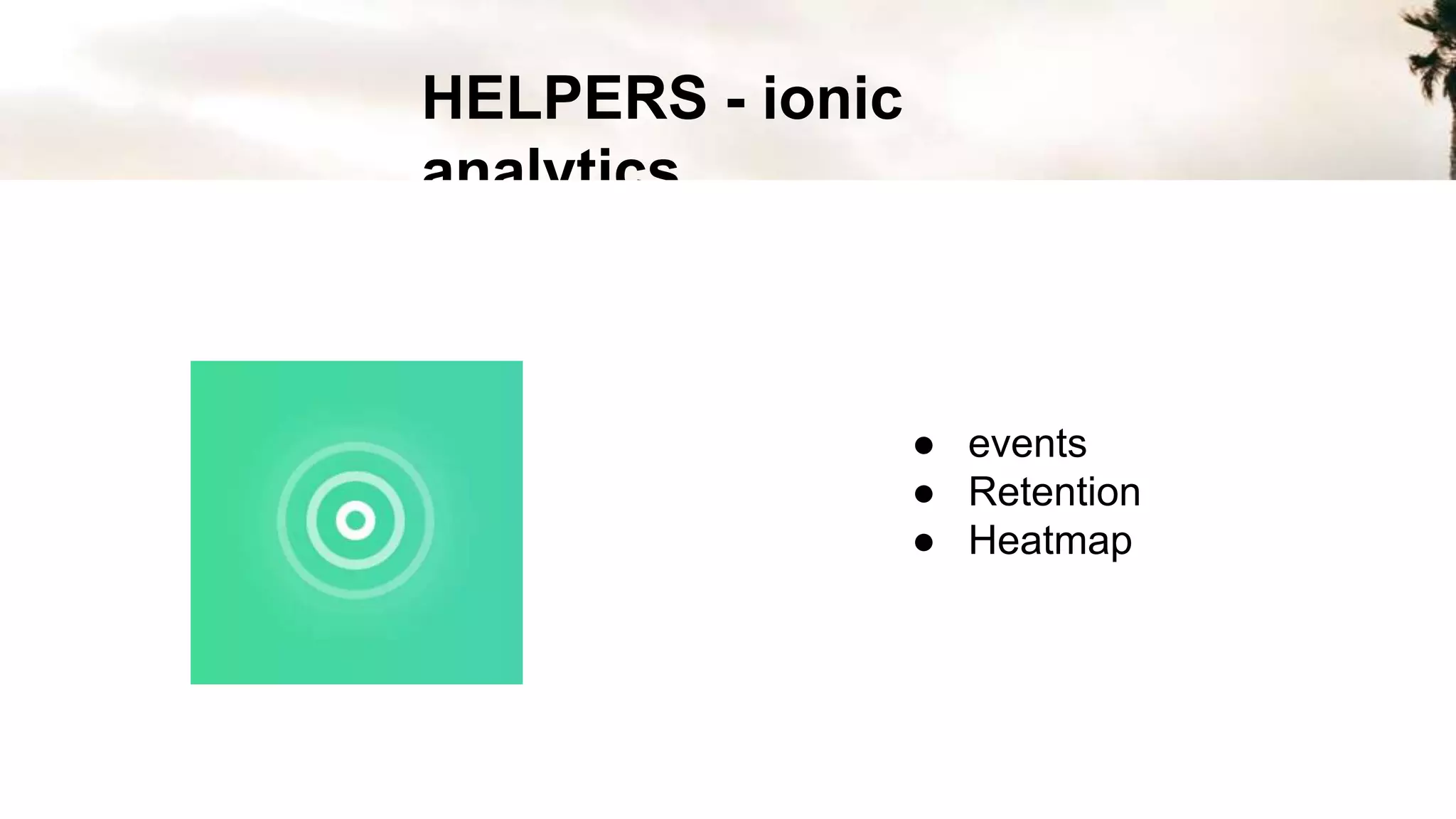 HELPERS - ionic
analytics
● events
● Retention
● Heatmap
 