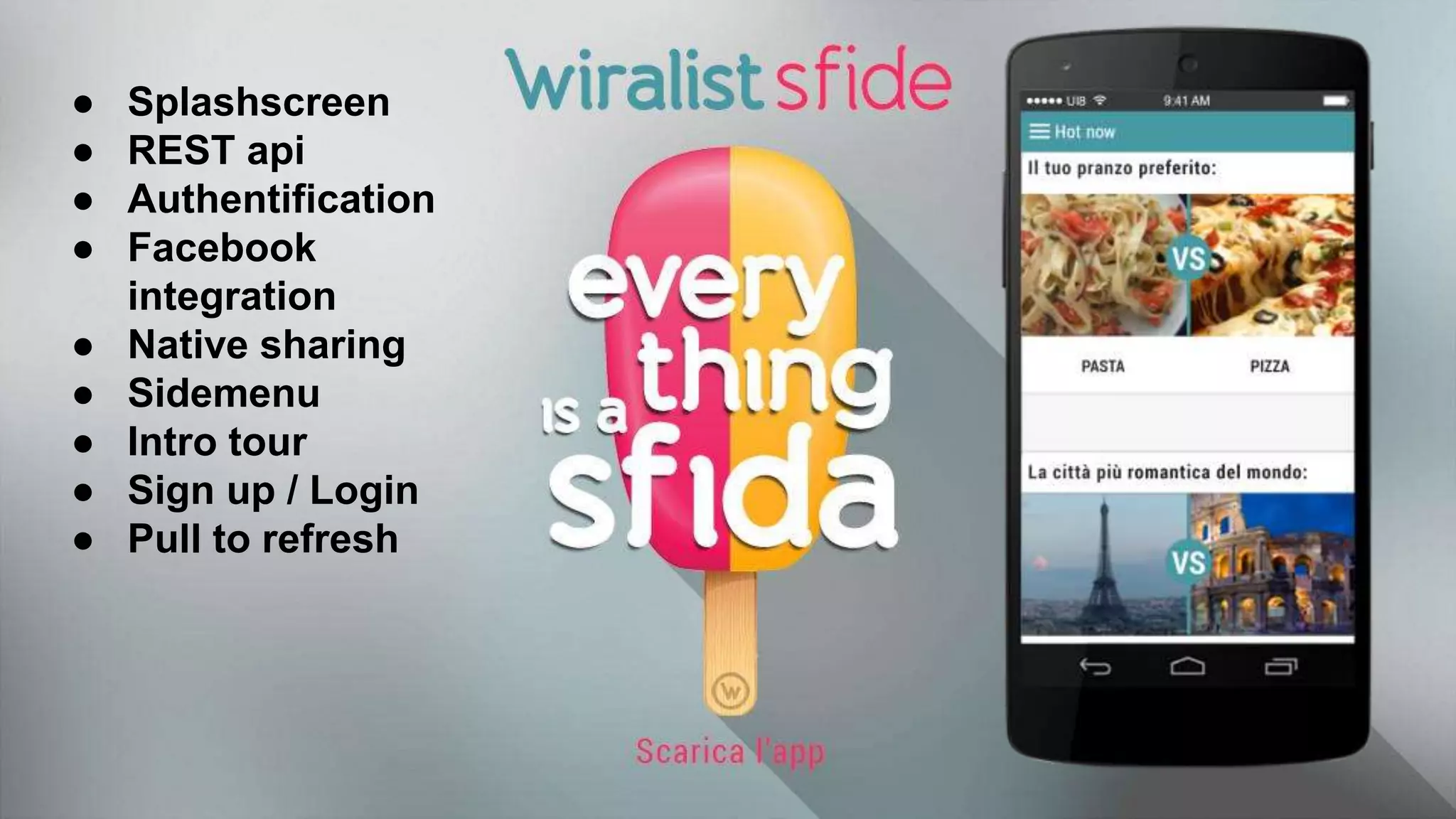 ● Splashscreen
● REST api
● Authentification
● Facebook
integration
● Native sharing
● Sidemenu
● Intro tour
● Sign up / Login
● Pull to refresh
 