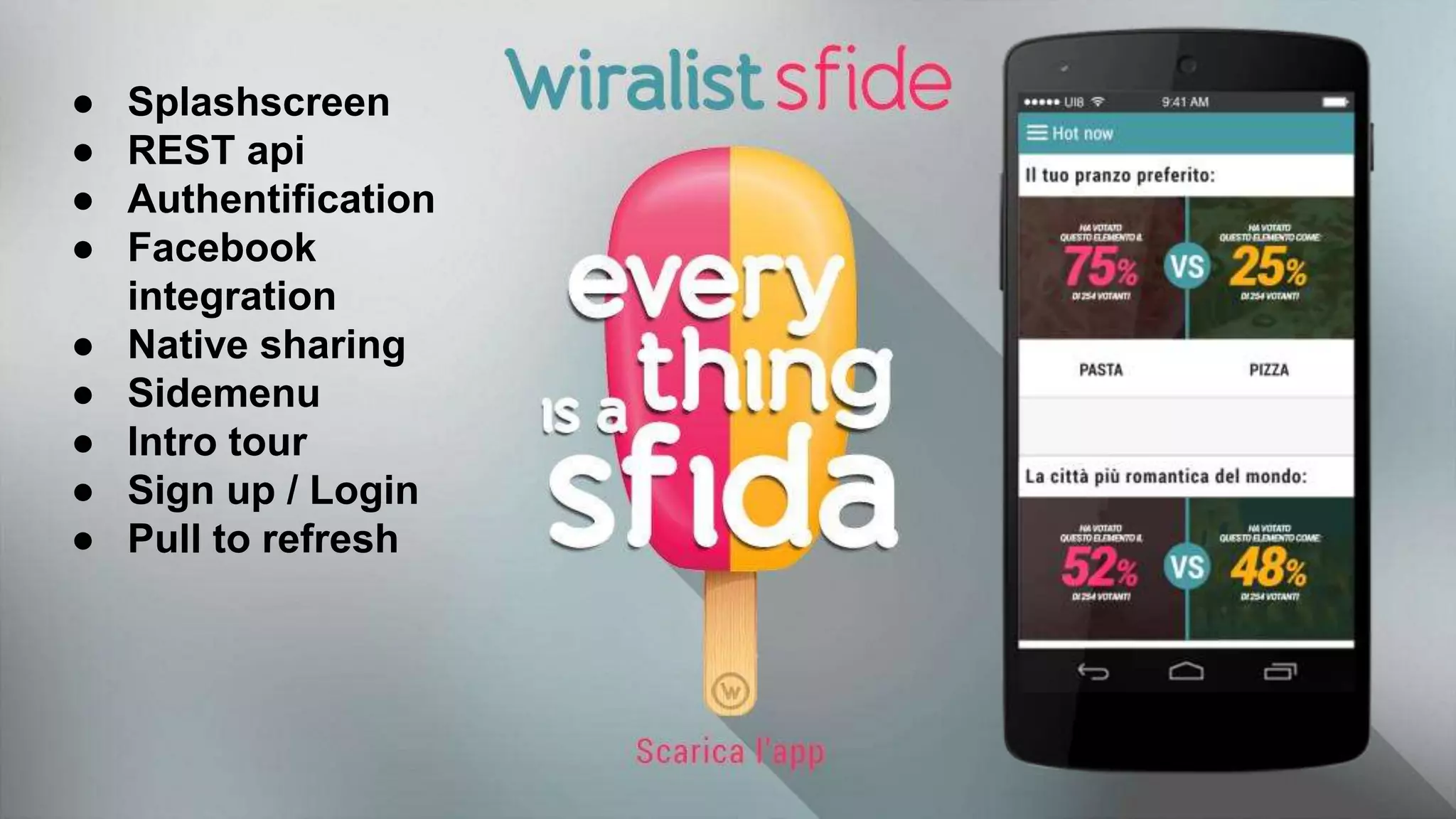 ● Splashscreen
● REST api
● Authentification
● Facebook
integration
● Native sharing
● Sidemenu
● Intro tour
● Sign up / Login
● Pull to refresh
 