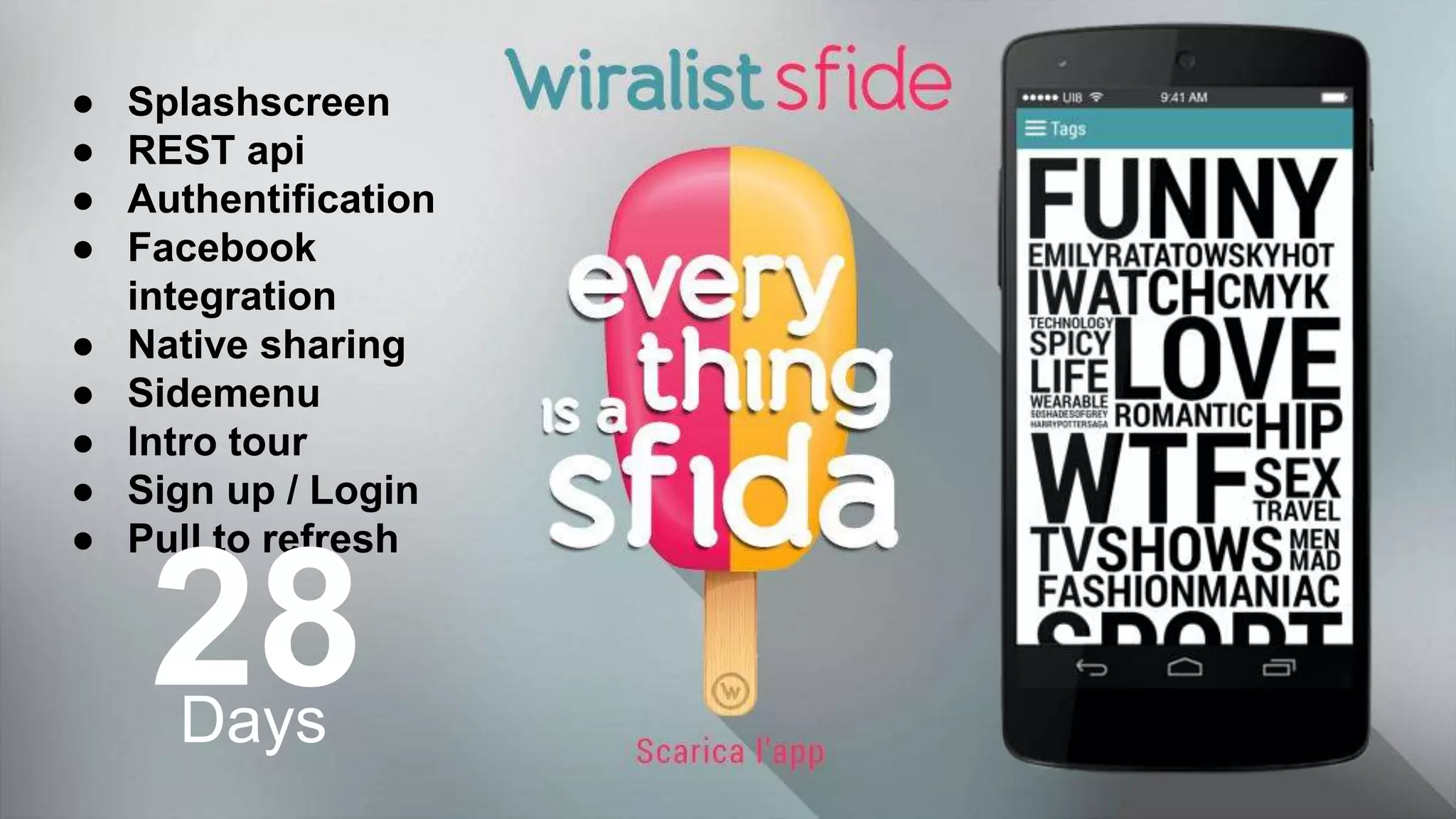 ● Splashscreen
● REST api
● Authentification
● Facebook
integration
● Native sharing
● Sidemenu
● Intro tour
● Sign up / Login
● Pull to refresh
28Days
 