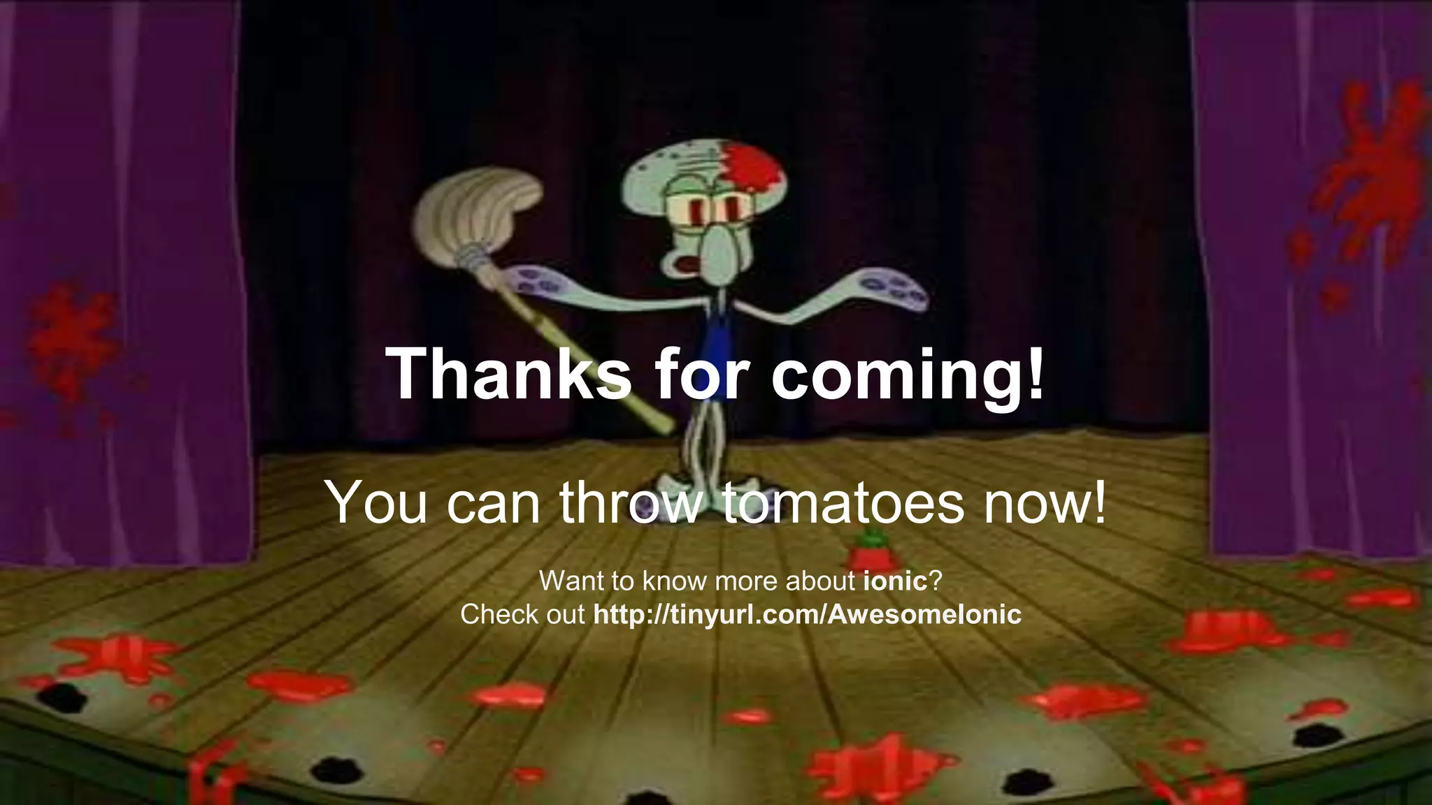 Thanks for coming!
You can throw tomatoes now!
Want to know more about ionic?
Check out http://tinyurl.com/AwesomeIonic
 