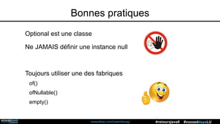 voxxeddays.com/luxembourg/ #voxxeddaysLU#retoursJava8
Bonnes pratiques
Optional est une classe
Ne JAMAIS définir une instance null
Toujours utiliser une des fabriques
of()
ofNullable()
empty()
 