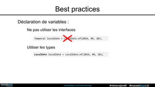 voxxeddays.com/luxembourg/ #voxxeddaysLU#retoursJava8
Best practices
Ne pas utiliser les interfaces
Utiliser les types
Temporal localDate = LocalDate.of(2016, 04, 20);
LocalDate localDate = LocalDate.of(2016, 04, 20);
Déclaration de variables :
 