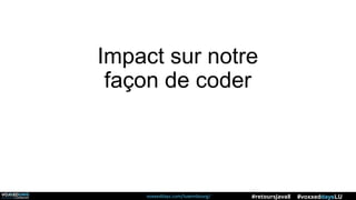 voxxeddays.com/luxembourg/ #voxxeddaysLU#retoursJava8
Impact sur notre
façon de coder
 
