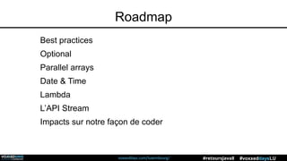 voxxeddays.com/luxembourg/ #voxxeddaysLU#retoursJava8
Roadmap
Best practices
Optional
Parallel arrays
Date & Time
Lambda
L’API Stream
Impacts sur notre façon de coder
 