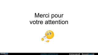 voxxeddays.com/luxembourg/ #voxxeddaysLU#retoursJava8
Merci pour
votre attention
 