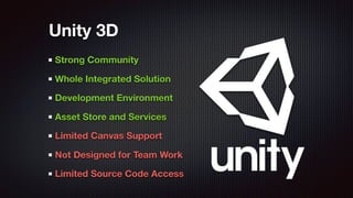 Strong Community
Whole Integrated Solution
Development Environment
Asset Store and Services
Limited Canvas Support
Not Designed for Team Work
Limited Source Code Access
Unity 3D
 