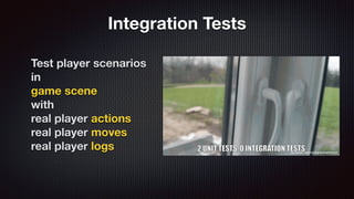 Integration Tests
Test player scenarios
in
game scene
with
real player actions
real player moves
real player logs
 