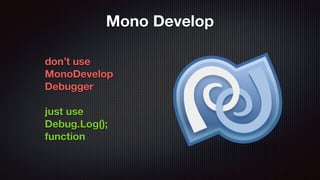 Mono Develop
don’t use
MonoDevelop
Debugger
just use
Debug.Log();
function
 