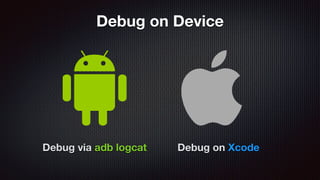 Debug on Xcode
Debug on Device
Debug via adb logcat
 