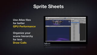Sprite Sheets
Use Atlas ﬁles
for better
GPU Performance
Organize your
scene hierarchy
for less
Draw Calls
 