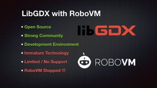 Open Source
Strong Community
Development Environment
Immature Technology
Limited / No Support
RoboVM Stopped !!!
LibGDX with RoboVM
 
