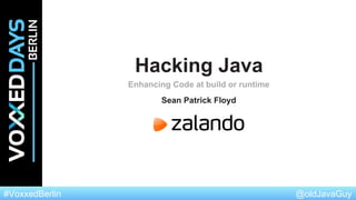 @oldJavaGuy#VoxxedBerlin
Enhancing Code at build or runtime
Sean Patrick Floyd
Hacking Java
 
