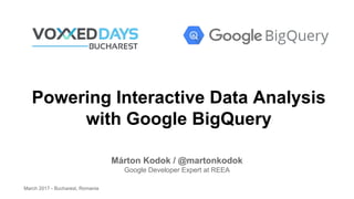 Powering Interactive Data Analysis
with Google BigQuery
Márton Kodok / @martonkodok
Google Developer Expert at REEA
March 2017 - Bucharest, Romania
 