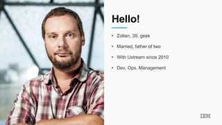 Hello!
• Zoltan, 39, geek
• Married, father of two
• With Ustream since 2010
• Dev, Ops, Management
 