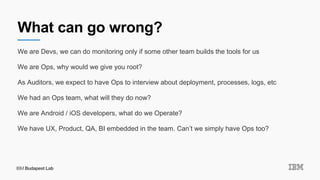 What can go wrong?
We are Devs, we can do monitoring only if some other team builds the tools for us
We are Ops, why would...