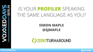 @sjmaple#VoxxedBerlin
IS YOUR PROFILER SPEAKING
THE SAME LANGUAGE AS YOU?
SIMON MAPLE
@SJMAPLE
 