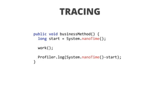 public	void	businessMethod()	{ 
		long	start	=	System.nanoTime();	
 
		work();	
 
		Profiler.log(System.nanoTime()-start); 
}
TRACING
 