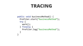 public	void	businessMethod()	{ 
		Profiler.start(“businessMethod”);	
		try	{	
				work();	
		}	finally	{ 
				Profiler.log("businessMethod"); 
		} 
}
TRACING
 