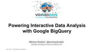 Powering Interactive Data Analysis
with Google BigQuery
Márton Kodok / @martonkodok
Google Developer Expert at REEA.net
Nov 2017 - Cluj Napoca, Romania
 