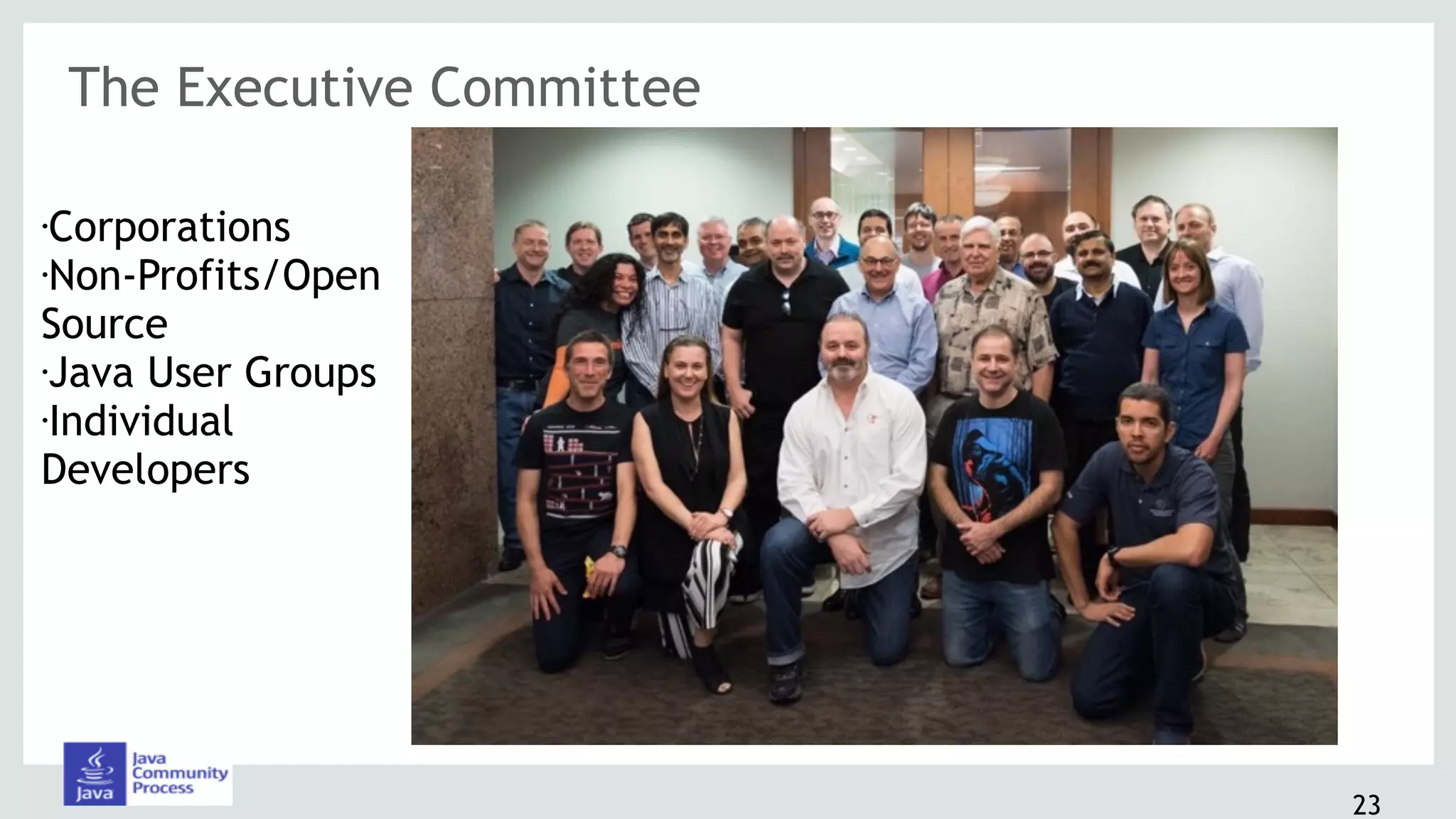 The Executive Committee
23
•Corporations
•Non-Profits/Open
Source
•Java User Groups
•Individual
Developers
 