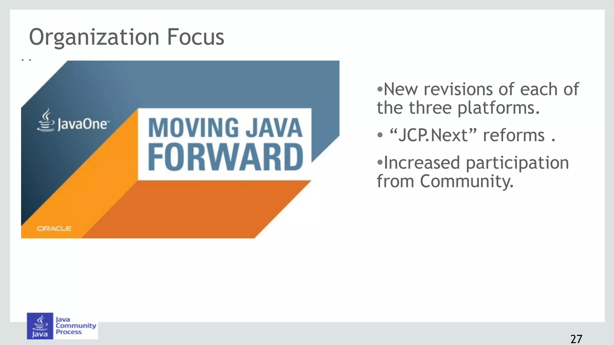 How
•New revisions of each of
the three platforms.
• “JCP.Next” reforms .
•Increased participation
from Community.
Organization Focus
27
 