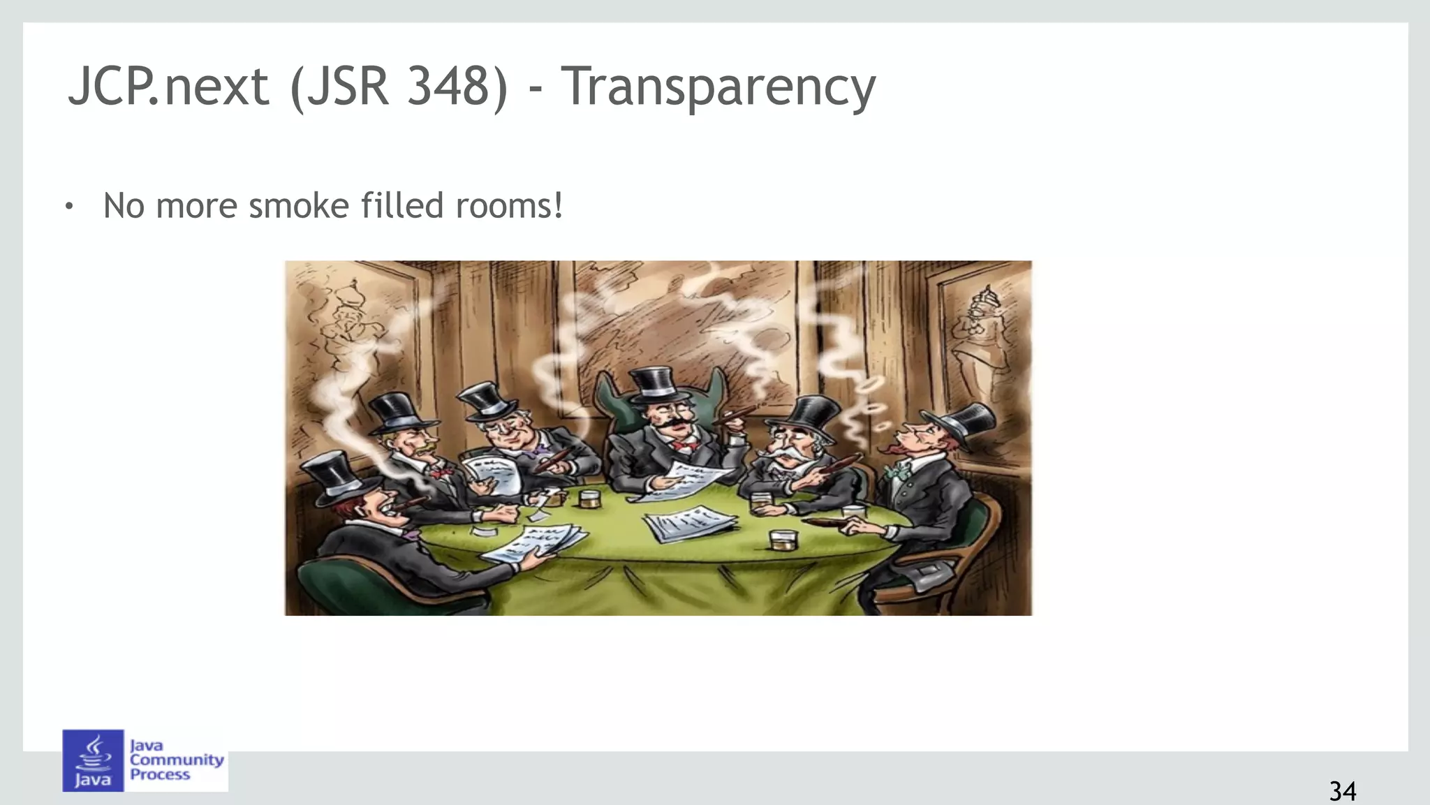 JCP.next (JSR 348) - Transparency
! No more smoke filled rooms!
34
 