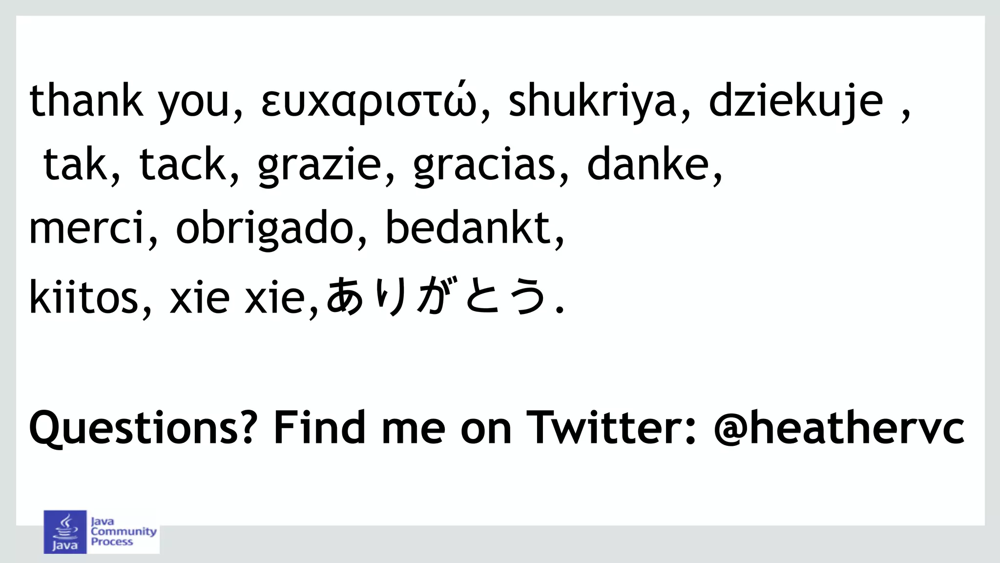 thank you, ευχαριστώ, shukriya, dziekuje ,
tak, tack, grazie, gracias, danke,
merci, obrigado, bedankt,
kiitos, xie xie,ありがとう.
Questions? Find me on Twitter: @heathervc
 