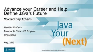 Copyright © 2016, Oracle and/or its affiliates. All rights reserved. |
Advance your Career and Help
Define Java’s Future
Voxxed Day Athens
Heather VanCura
Director & Chair, JCP Program
@heathervc
May, 2017
 