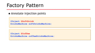 Factory Pattern
•Annotate injection points
@Inject @SoftDrink
DrinksMachine softDrinksMachine;
@Inject @SoftDrink
DrinksMachine softDrinksMachine;
@Inject @Coffee
DrinksMachine coffeeDrinksMachine;
@Inject @Coffee
DrinksMachine coffeeDrinksMachine;
 