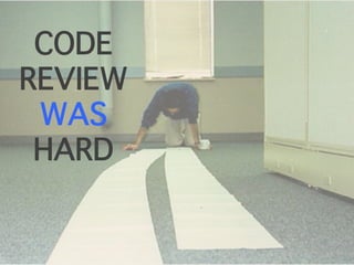 CODE
REVIEW
WAS
HARD
 