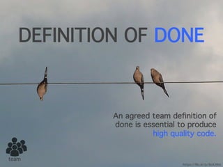 DEFINITION OF DONE
An agreed team definition of
done is essential to produce
high quality code.
team
https://flic.kr/p/8oXJWd
 